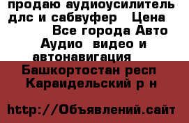 продаю аудиоусилитель длс и сабвуфер › Цена ­ 15 500 - Все города Авто » Аудио, видео и автонавигация   . Башкортостан респ.,Караидельский р-н